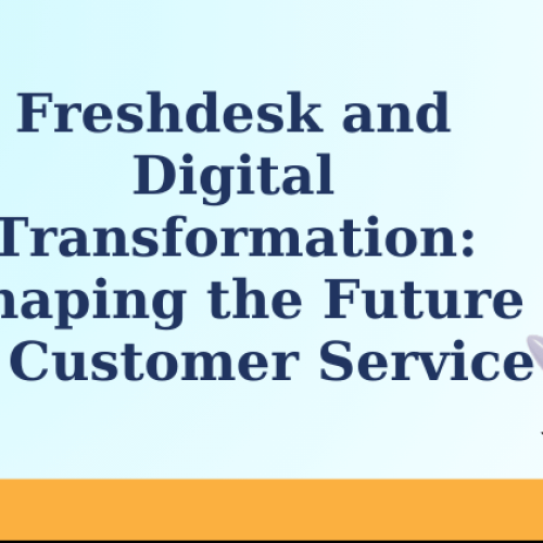 Freshdesk and Digital Transformation: Shaping the Future of Customer Service